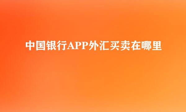 中国银行APP外汇买卖在哪里