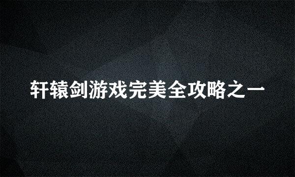 轩辕剑游戏完美全攻略之一