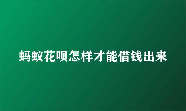 蚂蚁花呗怎样才能借钱出来