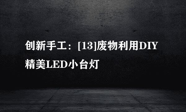 创新手工：[13]废物利用DIY精美LED小台灯