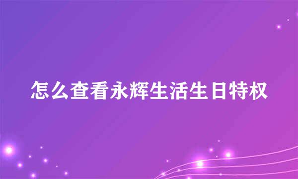 怎么查看永辉生活生日特权