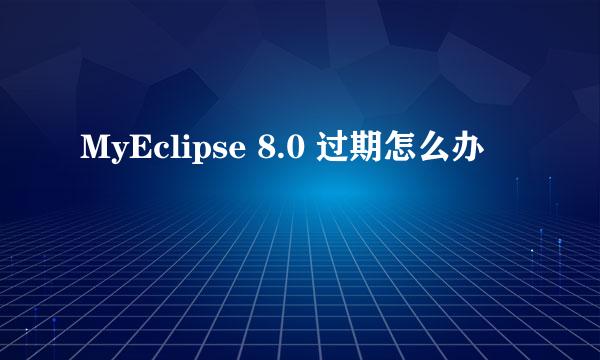 MyEclipse 8.0 过期怎么办