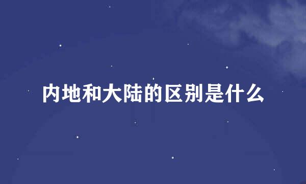 内地和大陆的区别是什么