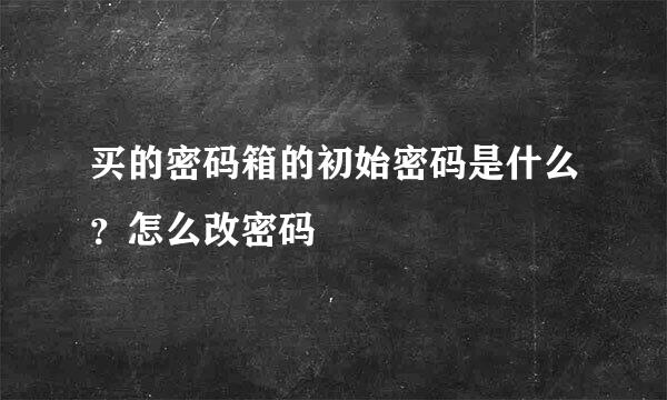 买的密码箱的初始密码是什么？怎么改密码