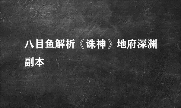 八目鱼解析《诛神》地府深渊副本