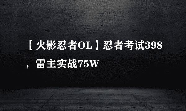 【火影忍者OL】忍者考试398，雷主实战75W