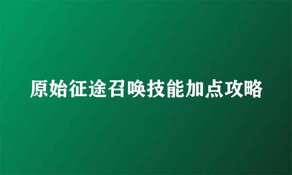 原始征途召唤技能加点攻略