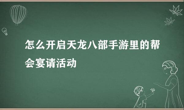 怎么开启天龙八部手游里的帮会宴请活动