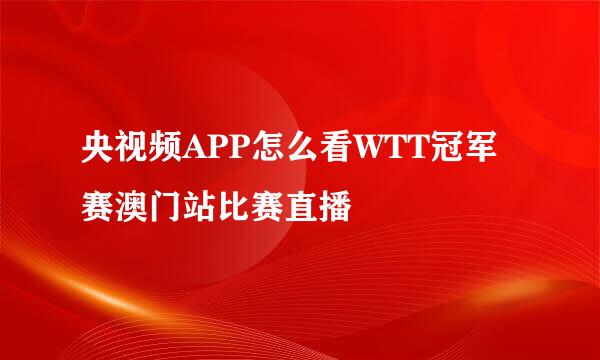 央视频APP怎么看WTT冠军赛澳门站比赛直播