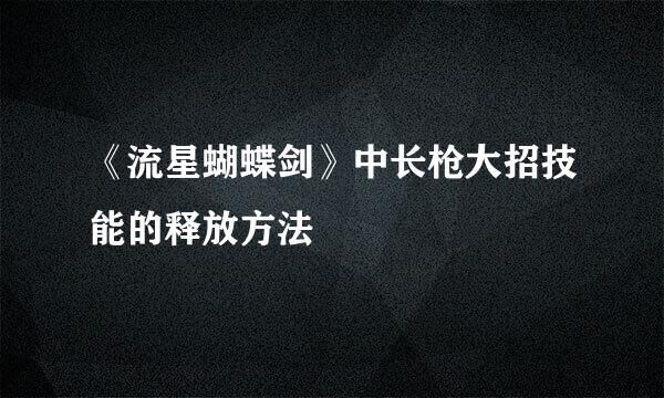 《流星蝴蝶剑》中长枪大招技能的释放方法