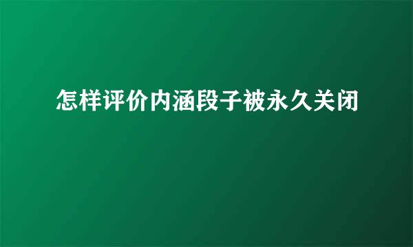 怎样评价内涵段子被永久关闭