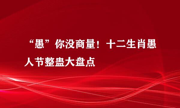 “愚”你没商量！十二生肖愚人节整蛊大盘点