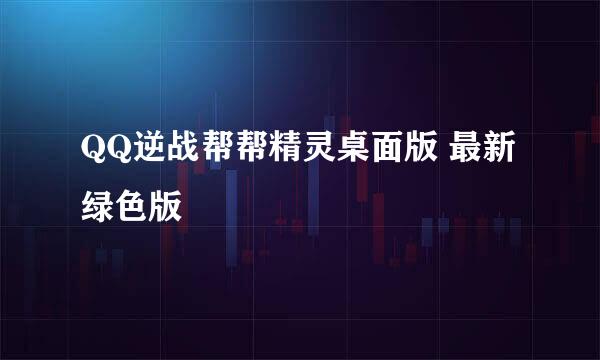 QQ逆战帮帮精灵桌面版 最新 绿色版