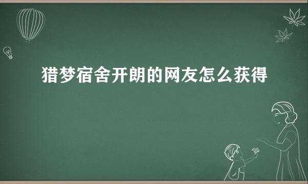 猎梦宿舍开朗的网友怎么获得