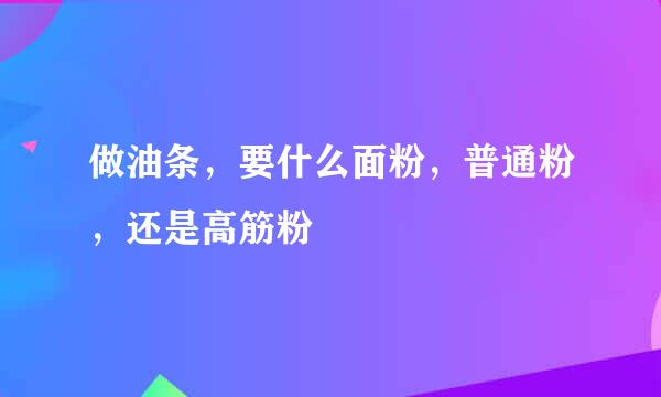 做油条，要什么面粉，普通粉，还是高筋粉