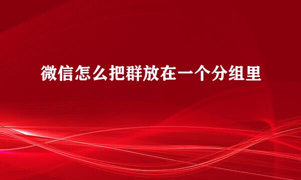 微信怎么把群放在一个分组里