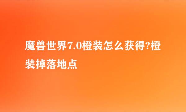 魔兽世界7.0橙装怎么获得?橙装掉落地点