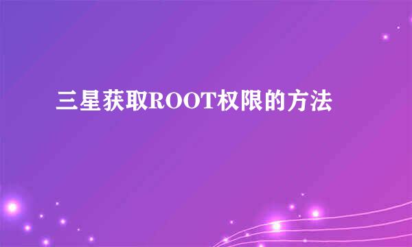 三星获取ROOT权限的方法