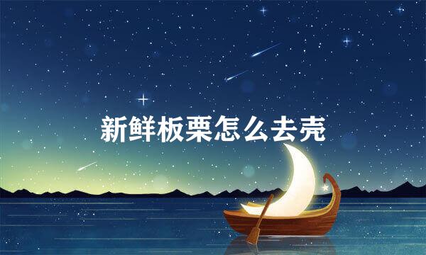 新鲜板栗怎么去壳