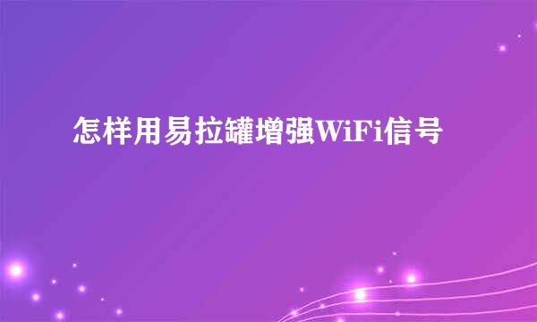 怎样用易拉罐增强WiFi信号