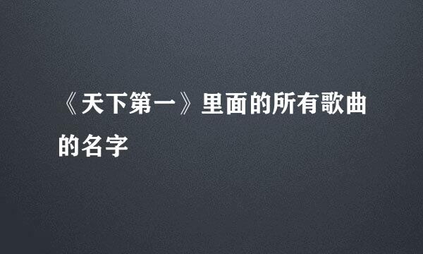 《天下第一》里面的所有歌曲的名字