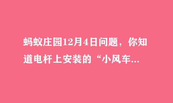 蚂蚁庄园12月4日问题，你知道电杆上安装的“小风车”有什么用途吗