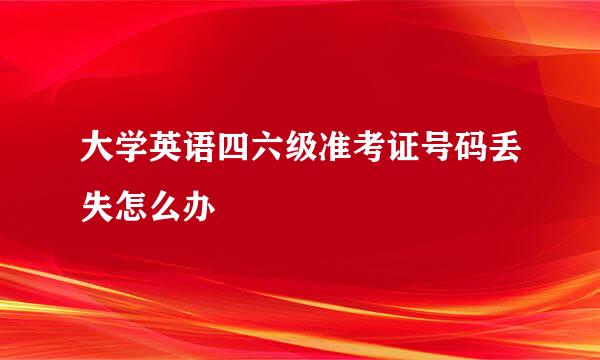 大学英语四六级准考证号码丢失怎么办