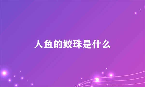 人鱼的鲛珠是什么