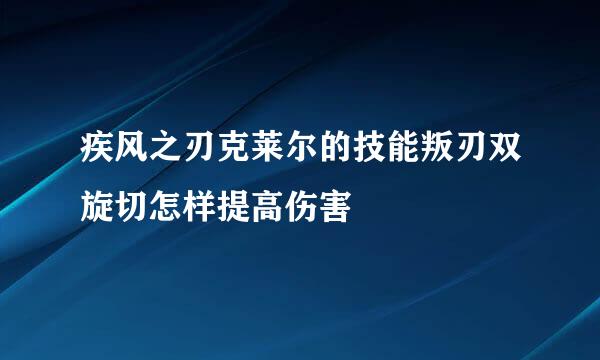 疾风之刃克莱尔的技能叛刃双旋切怎样提高伤害