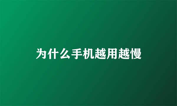 为什么手机越用越慢