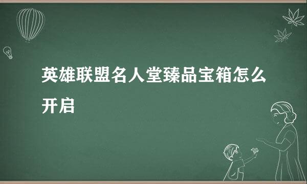 英雄联盟名人堂臻品宝箱怎么开启