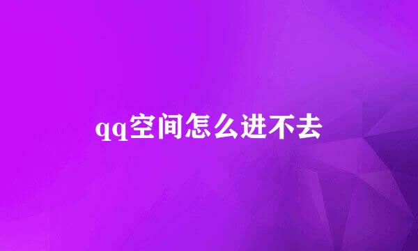 qq空间怎么进不去