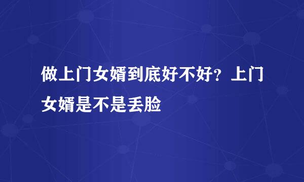 做上门女婿到底好不好？上门女婿是不是丢脸