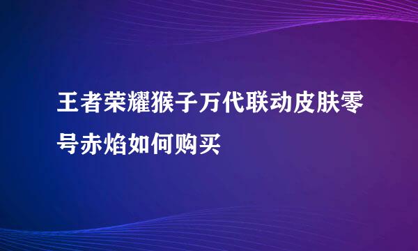 王者荣耀猴子万代联动皮肤零号赤焰如何购买