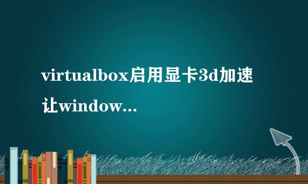 virtualbox启用显卡3d加速让windows跑3d