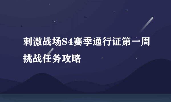 刺激战场S4赛季通行证第一周挑战任务攻略