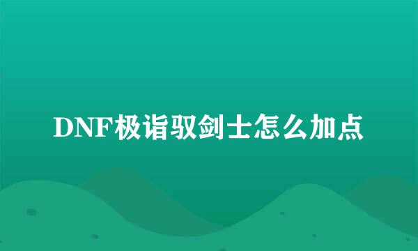 DNF极诣驭剑士怎么加点