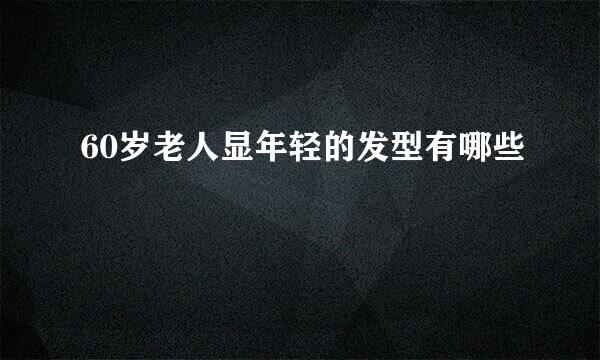 60岁老人显年轻的发型有哪些