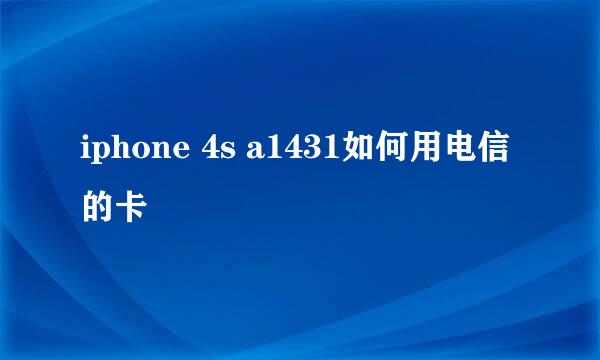 iphone 4s a1431如何用电信的卡