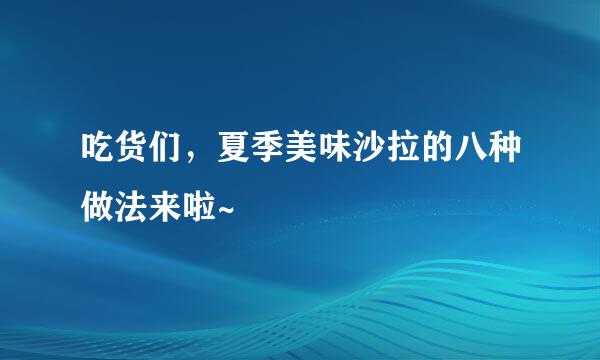 吃货们，夏季美味沙拉的八种做法来啦~