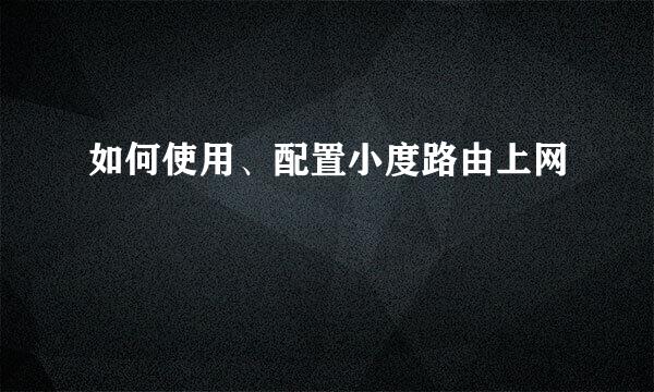 如何使用、配置小度路由上网