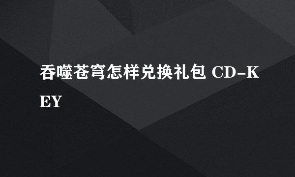 吞噬苍穹怎样兑换礼包 CD-KEY