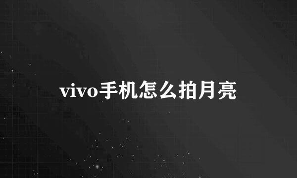 vivo手机怎么拍月亮