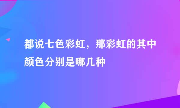 都说七色彩虹，那彩虹的其中颜色分别是哪几种