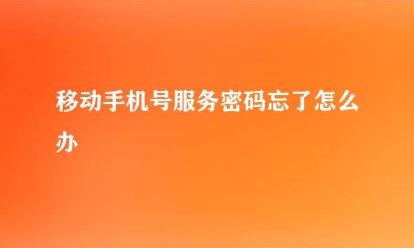 移动手机号服务密码忘了怎么办