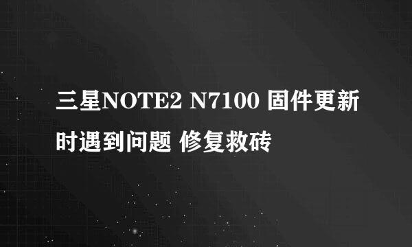 三星NOTE2 N7100 固件更新时遇到问题 修复救砖