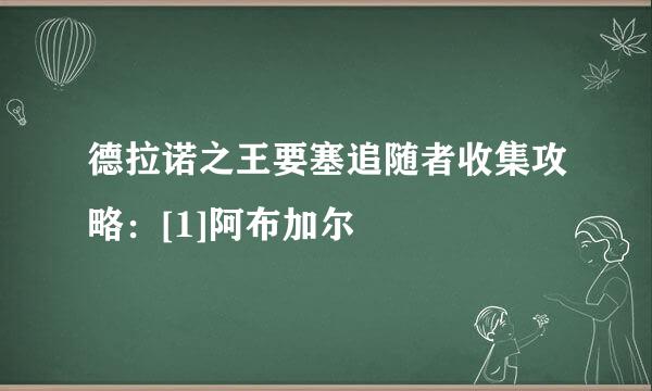 德拉诺之王要塞追随者收集攻略：[1]阿布加尔