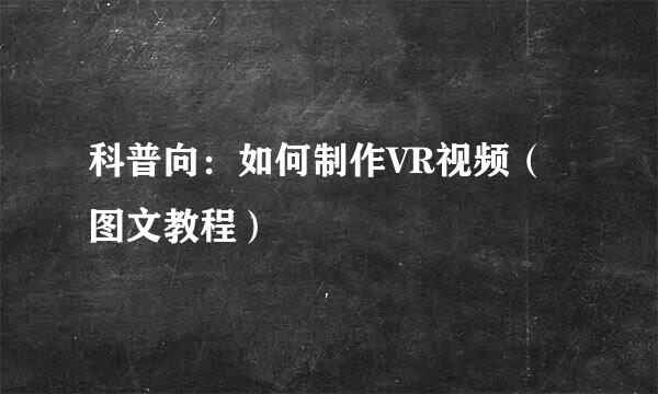 科普向：如何制作VR视频（图文教程）