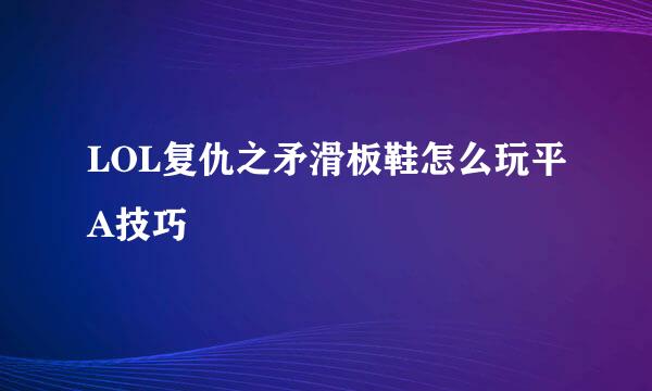 LOL复仇之矛滑板鞋怎么玩平A技巧