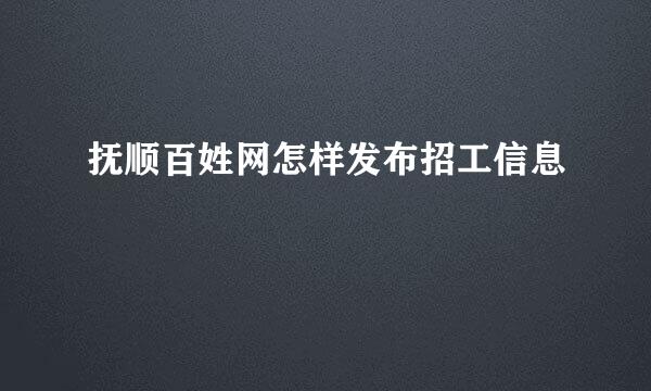 抚顺百姓网怎样发布招工信息